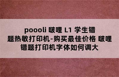 poooli 啵哩 L1 学生错题热敏打印机-购买最佳价格 啵哩错题打印机字体如何调大